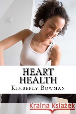 Heart Health: The Ultimate Guide to Improve Your Heart Health Kimberly Bowman 9781530977031 Createspace Independent Publishing Platform