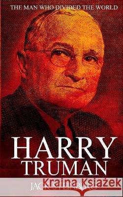 Harry Truman: The Man Who Divided the World Jack Steinberg 9781530978335 Createspace Independent Publishing Platform