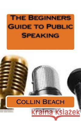 The Beginners Guide to Public Speaking Collin Beach 9781530978595
