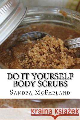 Do It Yourself Body Scrubs Sandra McFarland 9781530979059 Createspace Independent Publishing Platform