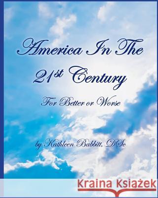 AMERICA IN THE 21st CENTURY: For Better Or Worse Babbitt D. Sc, Kathleen 9781530979769