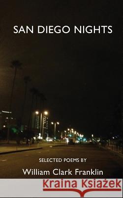 San Diego Nights: Selected Poems William Clark Franklin 9781530981649 Createspace Independent Publishing Platform
