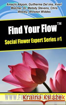 Find Your Flow - Expert Flower Series #1: 6 Short Stories That Will Make Your Feel Alive, Excited and Full of Energy! Winston Widdes Averi Melcher Amechi Akpom 9781530981854