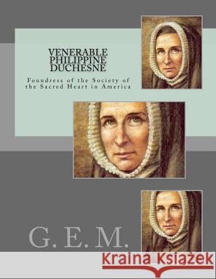 Venerable Philippine Duchesne: Foundress of the Society of the Sacred Heart in America G. E. M 9781530981908 Createspace Independent Publishing Platform