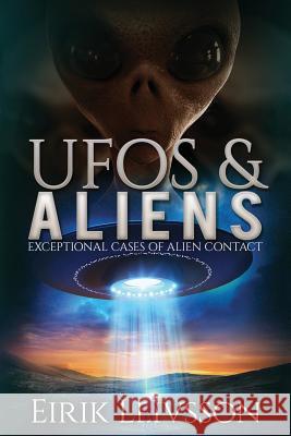 UFOs and Aliens: Exceptional Cases of Alien Contact Eirik Leivsson 9781530983575 Createspace Independent Publishing Platform