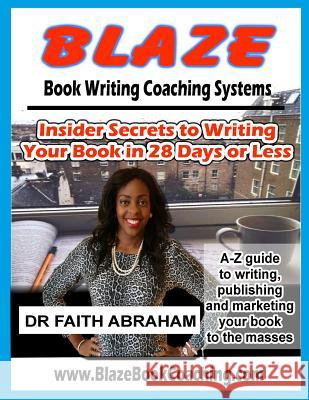 Blaze Book Writing Coaching Systems: Insider secrets to writing your book in 28 days or less Abraham, Faith 9781530983582 Createspace Independent Publishing Platform