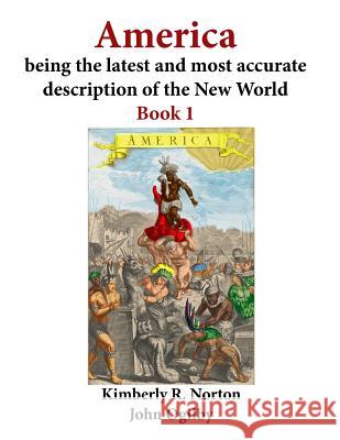 America Being the Latest and Most Accurate Description of the New World: Book 1 John Ogilby Kimberly R. Norton 9781530984015