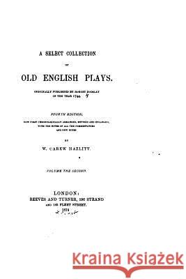 A Select Collection of Old English Plays W. Carew Hazlitt 9781530984541