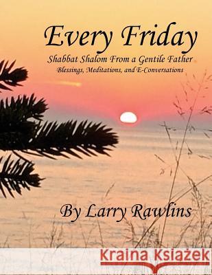 Every Friday Shabbat Shalom From a Gentile Father: Blessings, Meditations, and E-Conversations Rawlins, Larry 9781530984558 Createspace Independent Publishing Platform