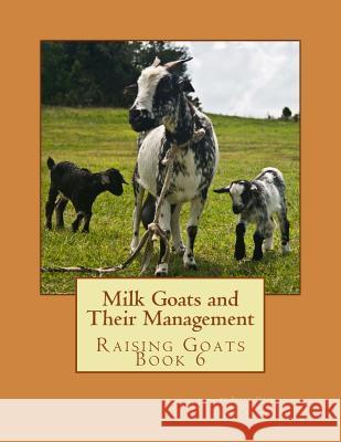 Milk Goats and Their Management: Raising Goats Book 6 Bryan Hook Jackson Chambers 9781530984732 Createspace Independent Publishing Platform