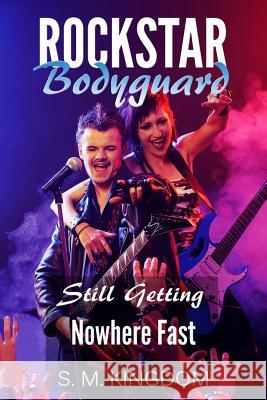 Rockstar Bodyguard: Still Getting Nowhere Fast: Rock Stars Romance, Billionaire Bodyguard Romance S. M. Kingdom 9781530985524 Createspace Independent Publishing Platform