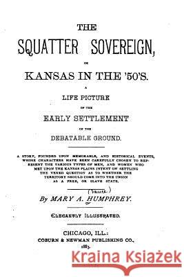 The Squatter Sovereign, Or, Kansas in the '50's Mary a. Humphrey 9781530986804 Createspace Independent Publishing Platform