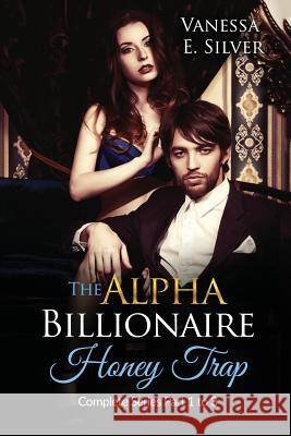 The Alpha Billionaire Honey Trap: Complete Series Part 1 to 3 Vanessa E. Silver 9781530988723 Createspace Independent Publishing Platform