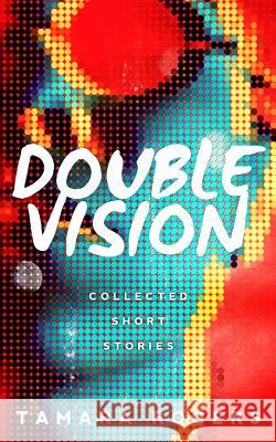 Double Vision - Collected Short Stories Tamara Rogers 9781530991709 Createspace Independent Publishing Platform