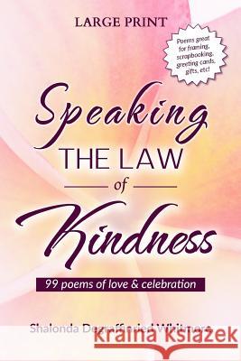 Speaking the Law of Kindness (Large Print): 99 poems of love & celebration Whitmore, Shalonda Degraffinried 9781530991877 Createspace Independent Publishing Platform