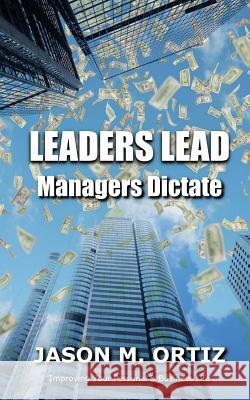 Leaders Lead, While Managers Dictate Dr Jason M. Ortiz Jason M. Ortiz 9781530992126 Createspace Independent Publishing Platform