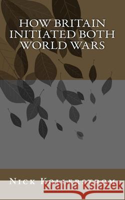 How Britain Initiated both World Wars Kollerstrom, Nick 9781530993185 Createspace Independent Publishing Platform