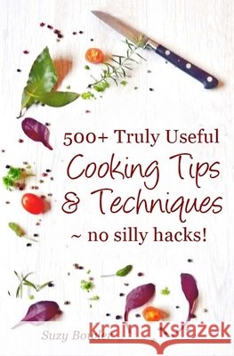 500+ Truly Useful Cooking Tips & Techniques: No Silly Hacks! Suzy Bowler 9781530993277