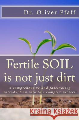 Fertile SOIL is not just dirt Pfaff, Oliver 9781530994632 Createspace Independent Publishing Platform