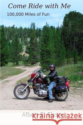 Come Ride with Me: 100,000 Miles of Fun Albert E. Sisson 9781530998708 Createspace Independent Publishing Platform
