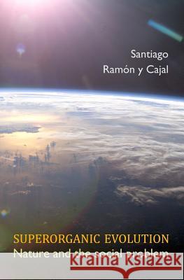 Superorganic Evolution: Nature and the Social Problem Santiago Ramo Lazaros C. Triarhou 9781530999620 Createspace Independent Publishing Platform