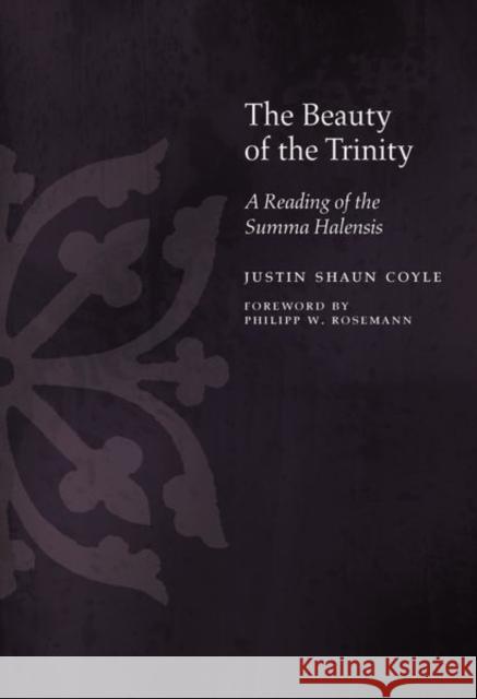 The Beauty of the Trinity: A Reading of the Summa Halensis Justin Coyle Philipp Rosemann 9781531500030