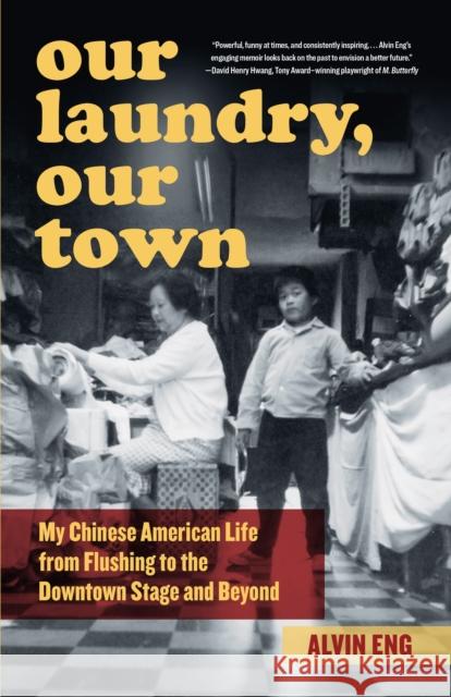 Our Laundry, Our Town: My Chinese American Life from Flushing to the Downtown Stage and Beyond Alvin Eng 9781531500368 Fordham University Press