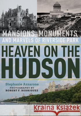 Heaven on the Hudson: Mansions, Monuments, and Marvels of Riverside Park Stephanie Azzarone Robert Rodriguez 9781531501006 Fordham University Press