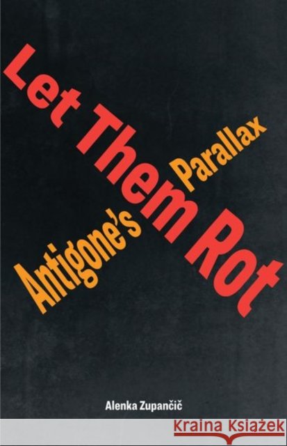 Let Them Rot: Antigone's Parallax Alenka Zupančič 9781531501037 Fordham University Press