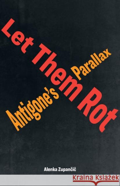 Let Them Rot: Antigone's Parallax Alenka Zupančič 9781531501044 Fordham University Press