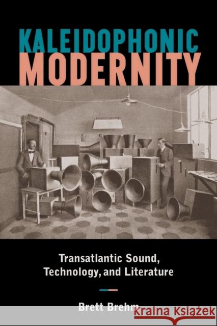 Kaleidophonic Modernity: Transatlantic Sound, Technology, and Literature Brett Brehm 9781531501495 Fordham University Press
