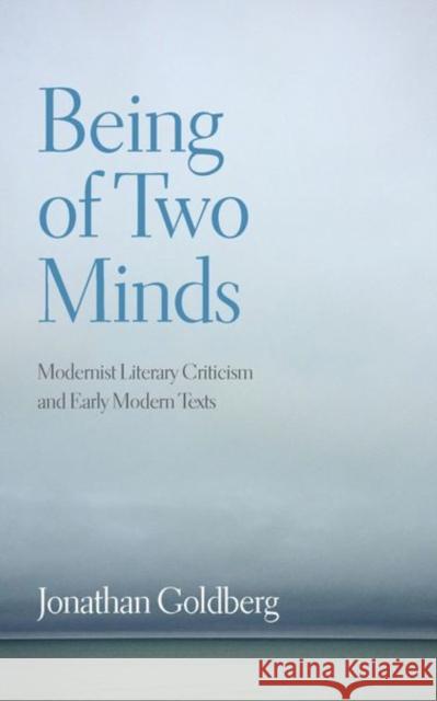 Being of Two Minds: Modernist Literary Criticism and Early Modern Texts Jonathan Goldberg 9781531501600