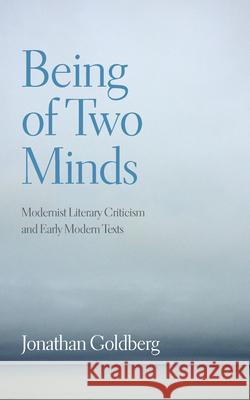 Being of Two Minds: Modernist Literary Criticism and Early Modern Texts Jonathan Goldberg 9781531501617