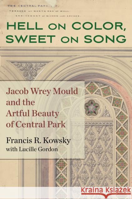 Hell on Color, Sweet on Song: Jacob Wrey Mould and the Artful Beauty of Central Park Francis Kowsky Lucille Gordon 9781531502577 Fordham University Press