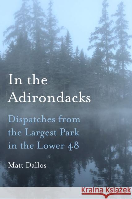 In the Adirondacks: Dispatches from the Largest Park in the Lower 48 Dallos, Matt 9781531502638 Fordham University Press