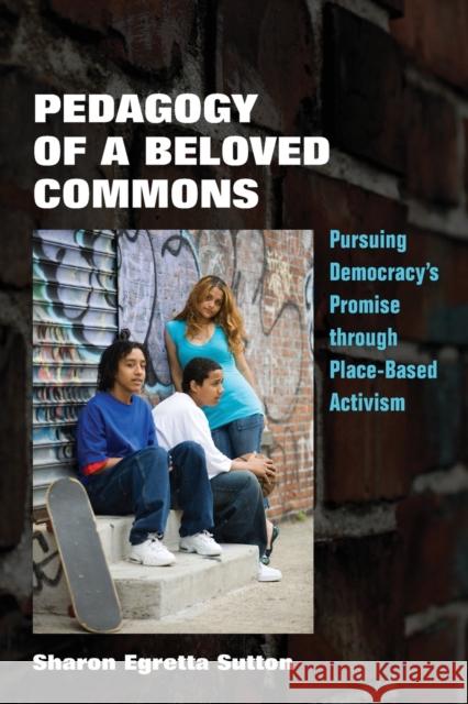 Pedagogy of a Beloved Commons: Pursuing Democracy's Promise Through Place-Based Activism Sutton, Sharon Egretta 9781531502829 Fordham University Press