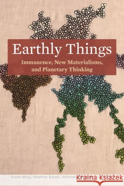 Earthly Things: Immanence, New Materialisms, and Planetary Thinking Bray, Karen 9781531503055 Fordham University Press