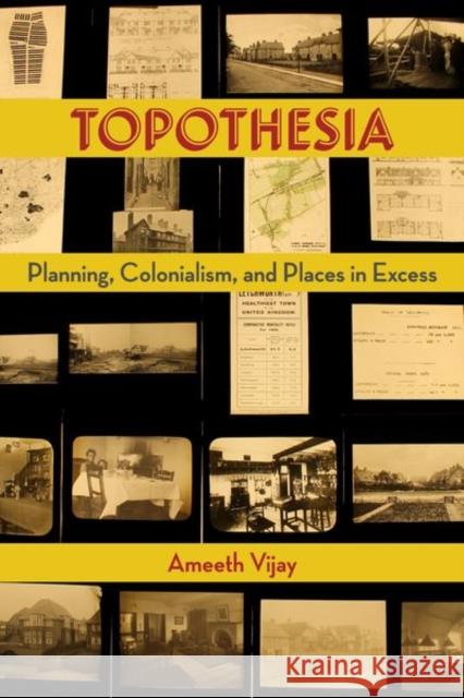 Topothesia: Planning, Colonialism, and Places in Excess Ameeth Vijay 9781531503178