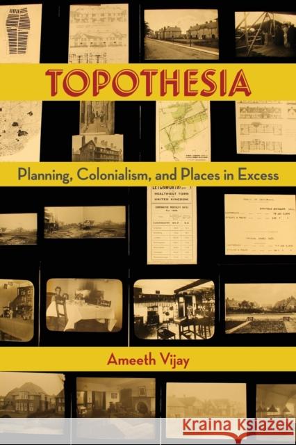 Topothesia: Planning, Colonialism, and Places in Excess Ameeth Vijay 9781531503185