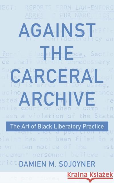 Against the Carceral Archive: The Art of Black Liberatory Practice Sojoyner, Damien 9781531503772 Fordham University Press