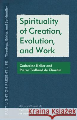 Spirituality of Creation, Evolution, and Work: Catherine Keller and Pierre Teilhard de Chardin Roger Haight Alfred Pach Amanda Avila Kaminski 9781531503833