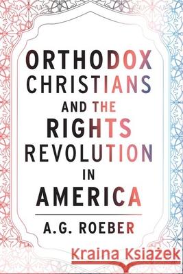 Orthodox Christians and the Rights Revolution in America A. G. Roeber 9781531505035 Fordham University Press