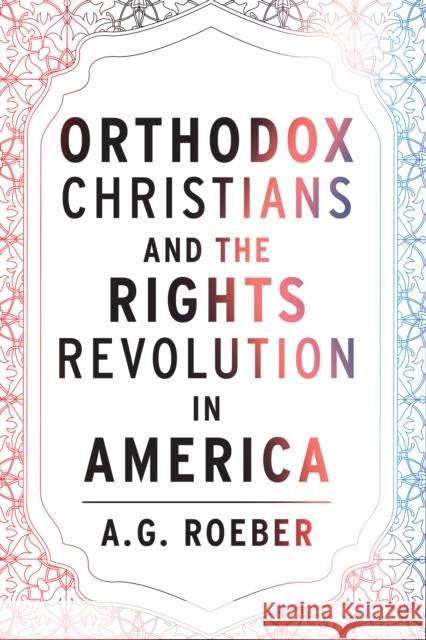 Orthodox Christians and the Rights Revolution in America A. G. Roeber 9781531505042 Fordham University Press