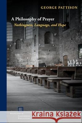 A Philosophy of Prayer: Nothingness, Language, and Hope George Pattison John D. Caputo 9781531506834 Fordham University Press