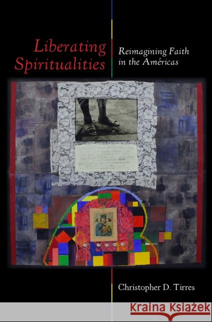 Liberating Spiritualities: Reimagining Faith in the Americas Christopher D. Tirres 9781531508319 Fordham University Press