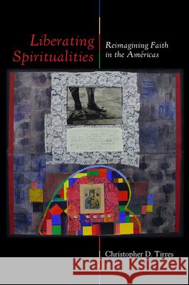 Liberating Spiritualities: Reimagining Faith in the Am?ricas Christopher D. Tirres 9781531508319 Fordham University Press