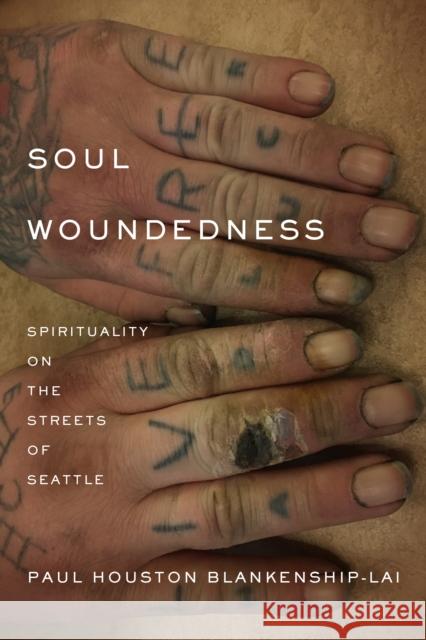 Soul Woundedness: Spirituality on the Streets of Seattle Paul Houston Blankenship-Lai 9781531508388