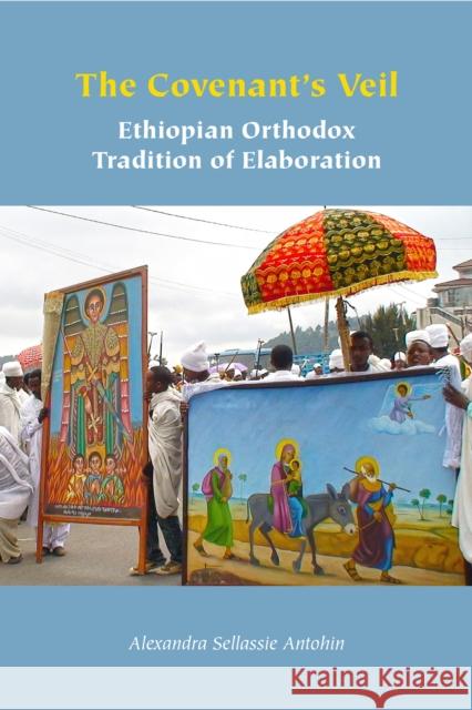 The Covenant's Veil: Ethiopian Orthodox Tradition of Elaboration Alexandra Sellassie Antohin 9781531508647 Fordham University Press