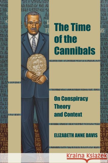 The Time of the Cannibals: On Conspiracy Theory and Context Elizabeth Anne Davis 9781531508845 Fordham University Press