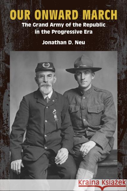 Our Onward March: The Grand Army of the Republic in the Progressive Era Jonathan D. Neu 9781531509002 Fordham University Press